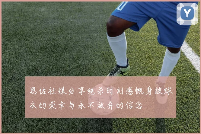 恩佐社媒分享绝杀时刻感慨身披球衣的荣幸与永不放弃的信念