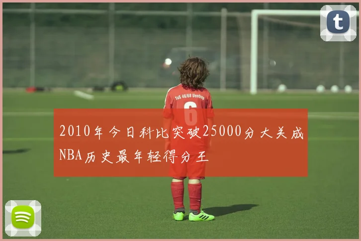 2010年今日科比突破25000分大关成NBA历史最年轻得分王