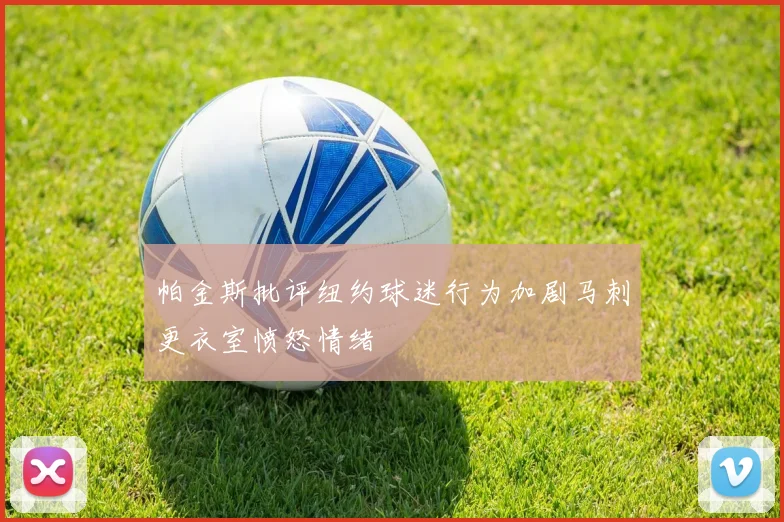 帕金斯批评纽约球迷行为加剧马刺更衣室愤怒情绪