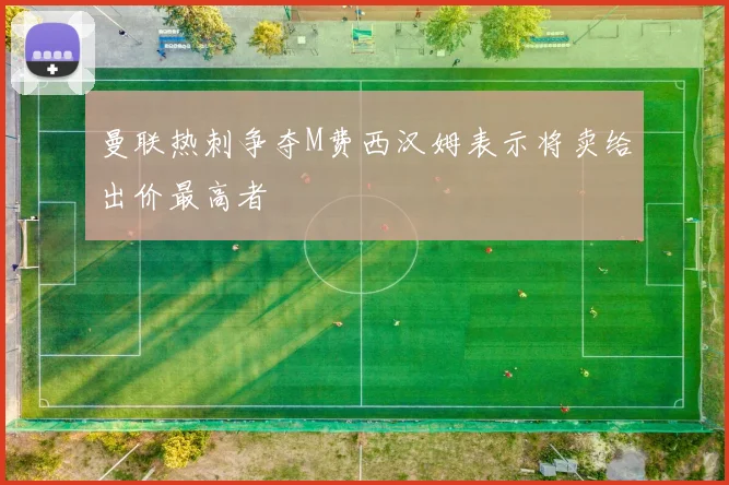 曼联热刺争夺M费西汉姆表示将卖给出价最高者