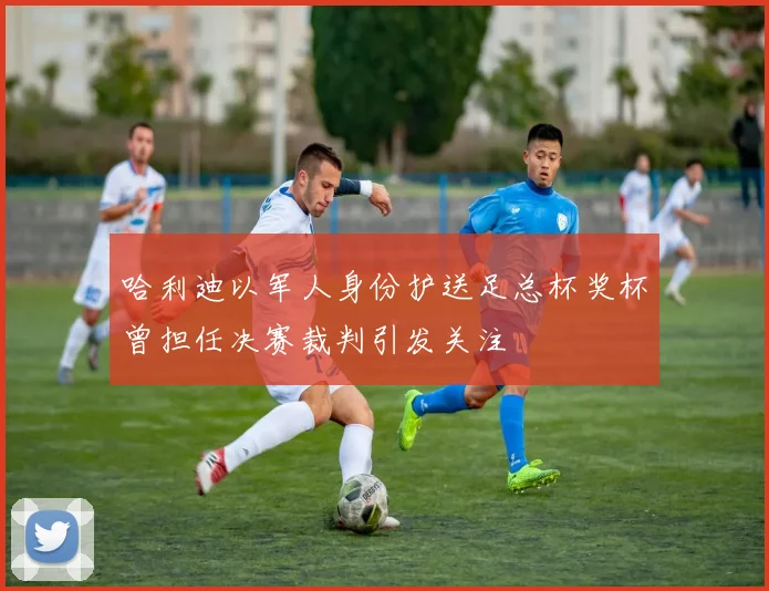 哈利迪以军人身份护送足总杯奖杯曾担任决赛裁判引发关注