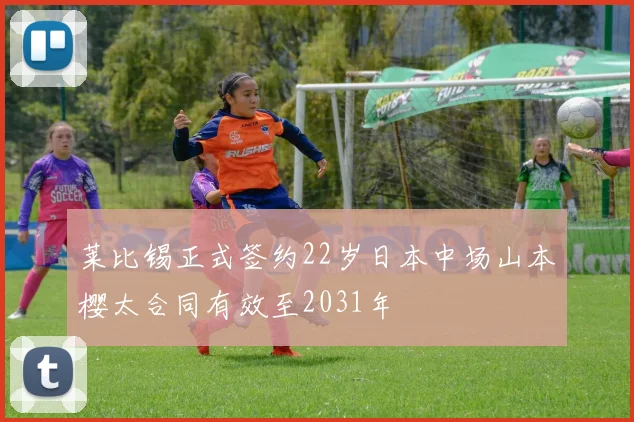莱比锡正式签约22岁日本中场山本樱太合同有效至2031年