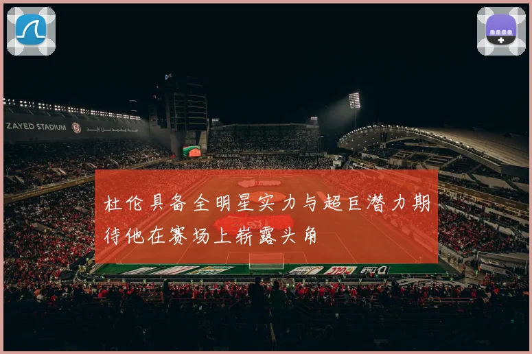 杜伦具备全明星实力与超巨潜力期待他在赛场上崭露头角