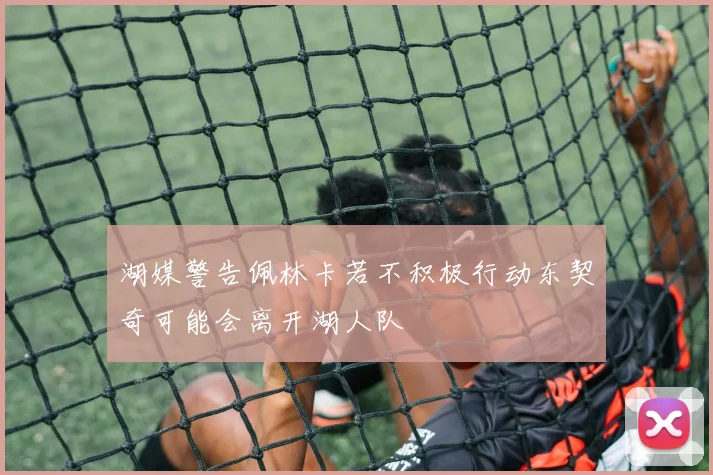 湖媒警告佩林卡若不积极行动东契奇可能会离开湖人队
