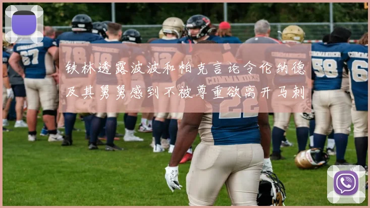 铁林透露波波和帕克言论令伦纳德及其舅舅感到不被尊重欲离开马刺